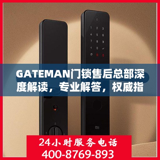 GATEMAN门锁售后总部深度解读，专业解答，权威指南