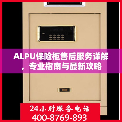 ALPU保险柜售后服务详解，专业指南与最新攻略