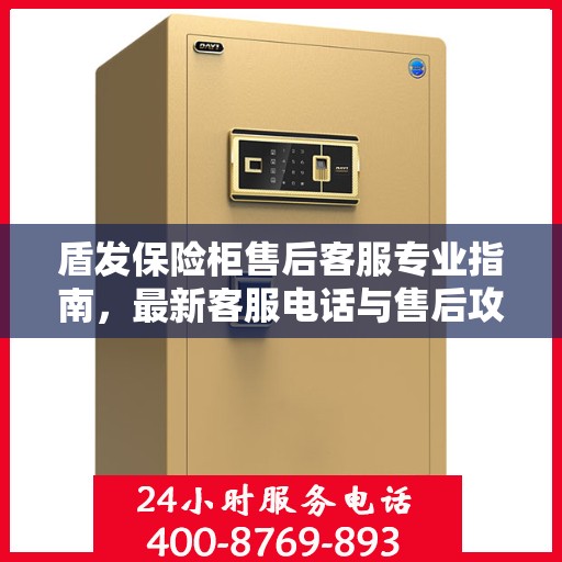 盾发保险柜售后客服专业指南，最新客服电话与售后攻略