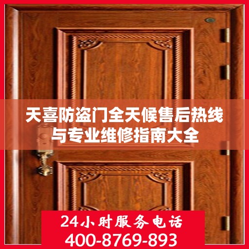天喜防盗门全天候售后热线与专业维修指南大全