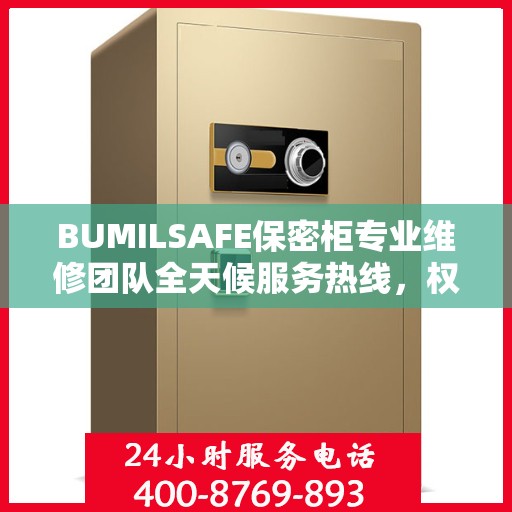 BUMILSAFE保密柜专业维修团队全天候服务热线，权威推荐最新维修电话