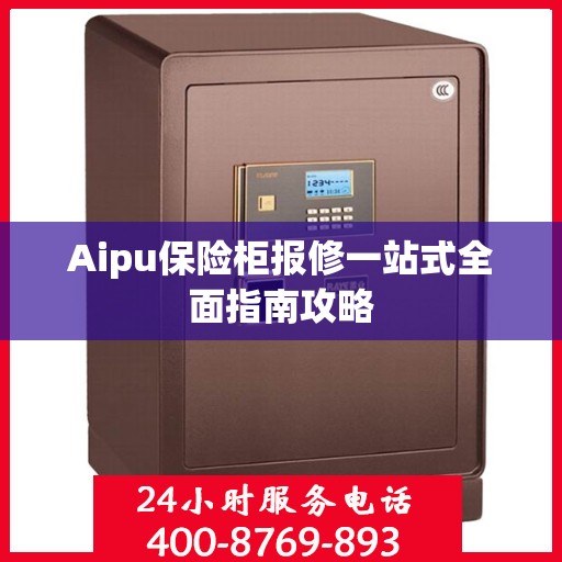 Aipu保险柜报修一站式全面指南攻略