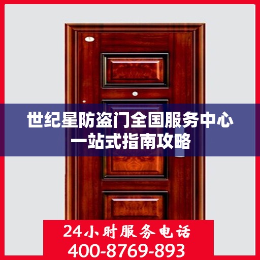 世纪星防盗门全国服务中心一站式指南攻略