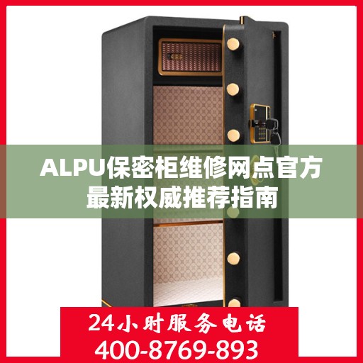 ALPU保密柜维修网点官方最新权威推荐指南