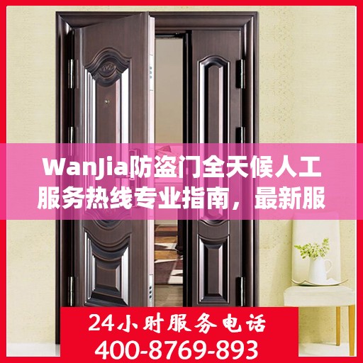 WanJia防盗门全天候人工服务热线专业指南，最新服务与支持攻略