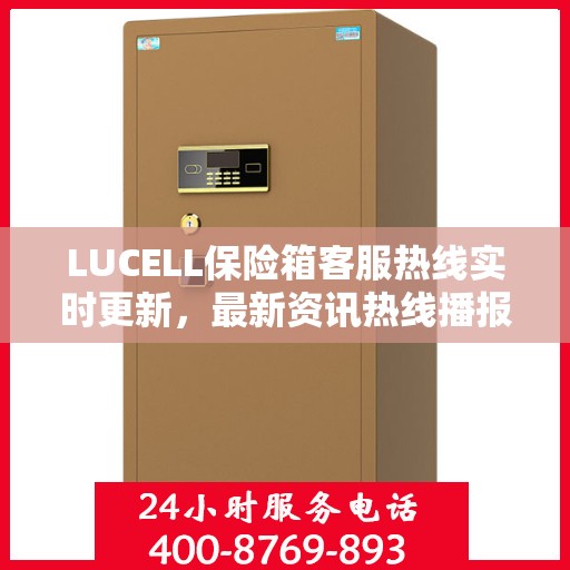 LUCELL保险箱客服热线实时更新，最新资讯热线播报