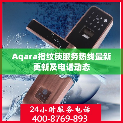 Aqara指纹锁服务热线最新更新及电话动态