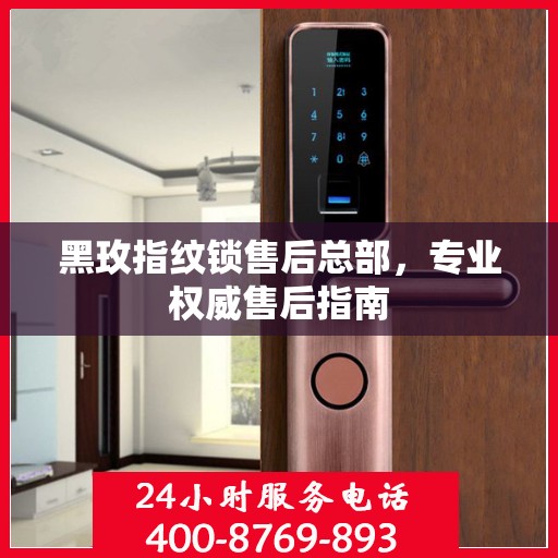 黑玫指纹锁售后总部，专业权威售后指南