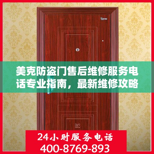 美克防盗门售后维修服务电话专业指南，最新维修攻略与联系方式