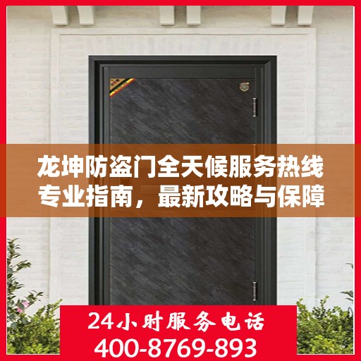 龙坤防盗门全天候服务热线专业指南，最新攻略与保障