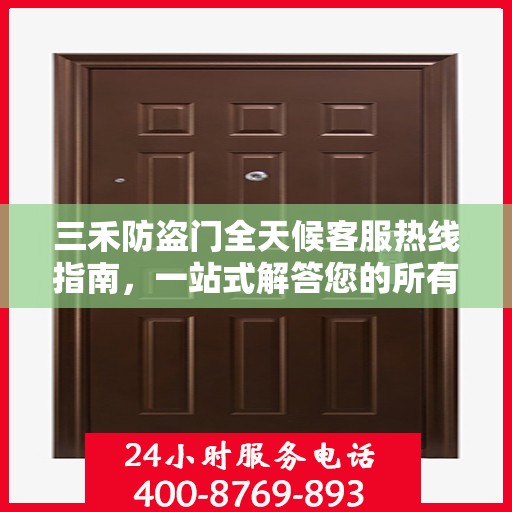 三禾防盗门全天候客服热线指南，一站式解答您的所有疑问
