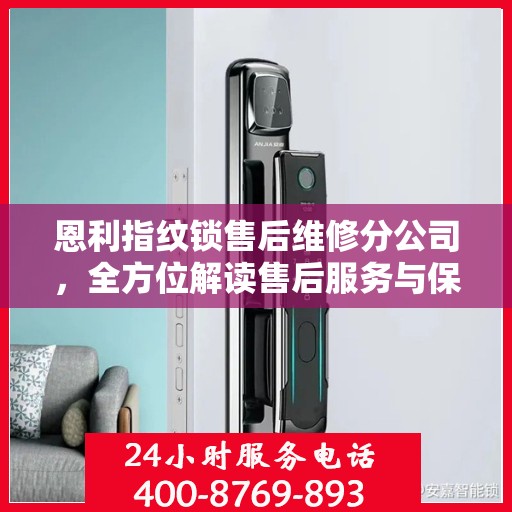 恩利指纹锁售后维修分公司，全方位解读售后服务与保障流程