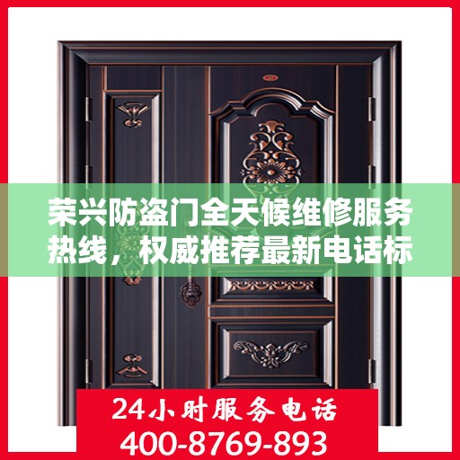 荣兴防盗门全天候维修服务热线，权威推荐最新电话标签