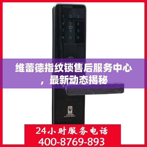 维蕾德指纹锁售后服务中心，最新动态揭秘