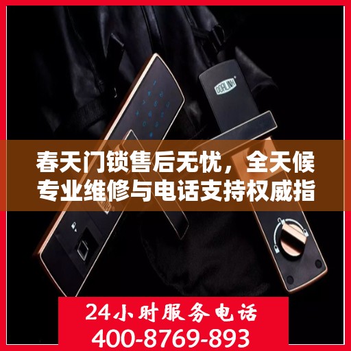 春天门锁售后无忧，全天候专业维修与电话支持权威指南