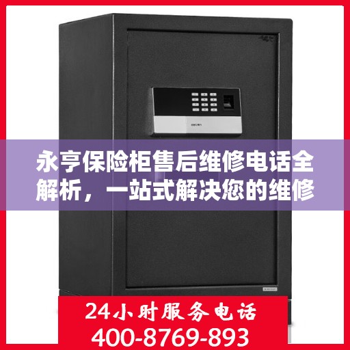 永亨保险柜售后维修电话全解析，一站式解决您的维修难题