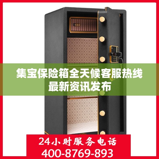 集宝保险箱全天候客服热线最新资讯发布