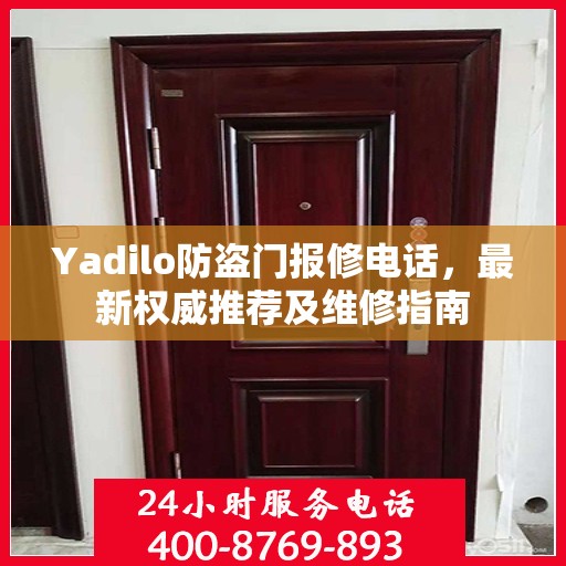Yadilo防盗门报修电话，最新权威推荐及维修指南