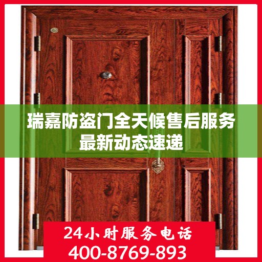 瑞嘉防盗门全天候售后服务最新动态速递