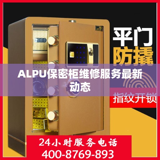 ALPU保密柜维修服务最新动态