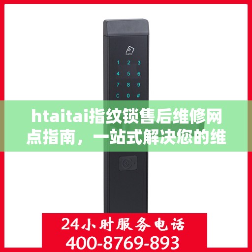 htaitai指纹锁售后维修网点指南，一站式解决您的维修需求