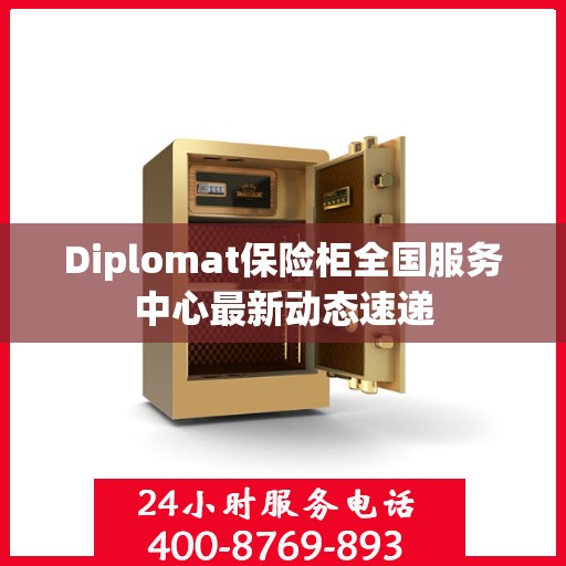 Diplomat保险柜全国服务中心最新动态速递