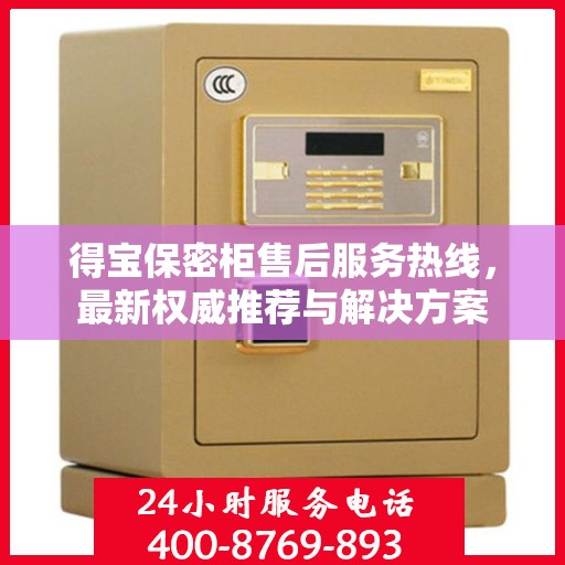 得宝保密柜售后服务热线，最新权威推荐与解决方案
