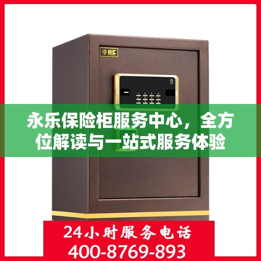 永乐保险柜服务中心，全方位解读与一站式服务体验