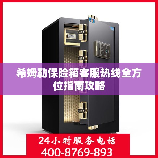 希姆勒保险箱客服热线全方位指南攻略