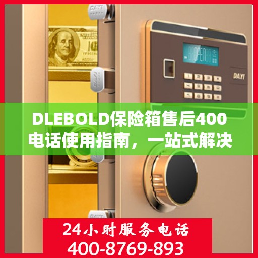 DLEBOLD保险箱售后400电话使用指南，一站式解决您的所有问题