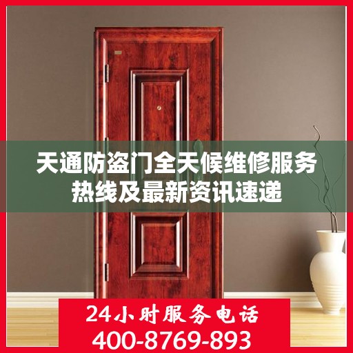 天通防盗门全天候维修服务热线及最新资讯速递