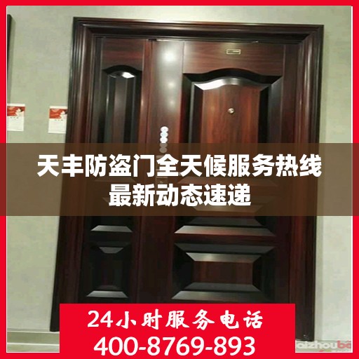 天丰防盗门全天候服务热线最新动态速递