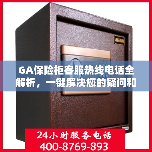 GA保险柜客服热线电话全解析，一键解决您的疑问和需求