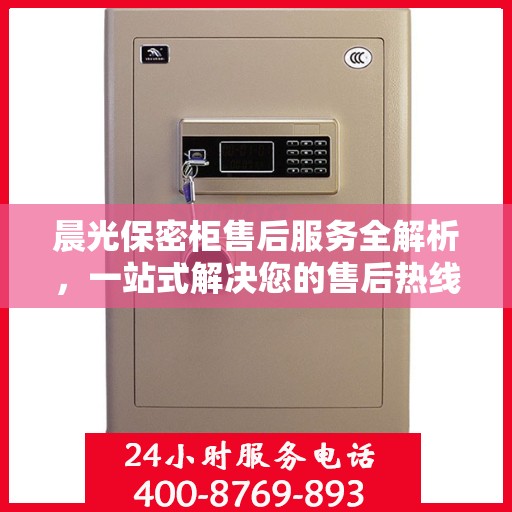 晨光保密柜售后服务全解析，一站式解决您的售后热线疑问