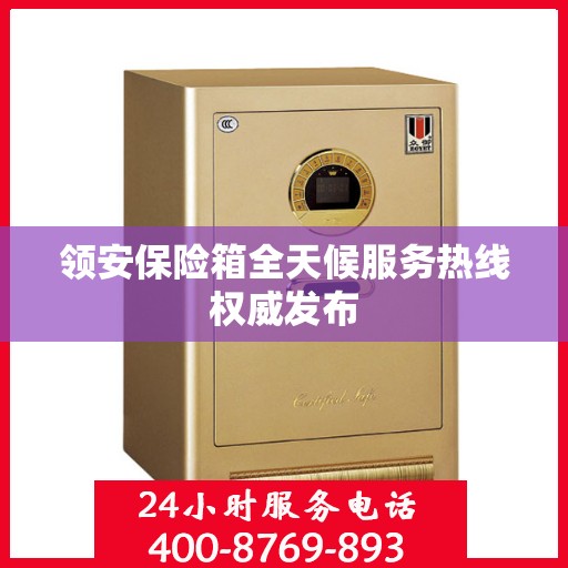 领安保险箱全天候服务热线权威发布