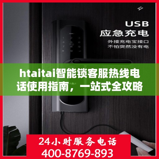 htaitai智能锁客服热线电话使用指南，一站式全攻略