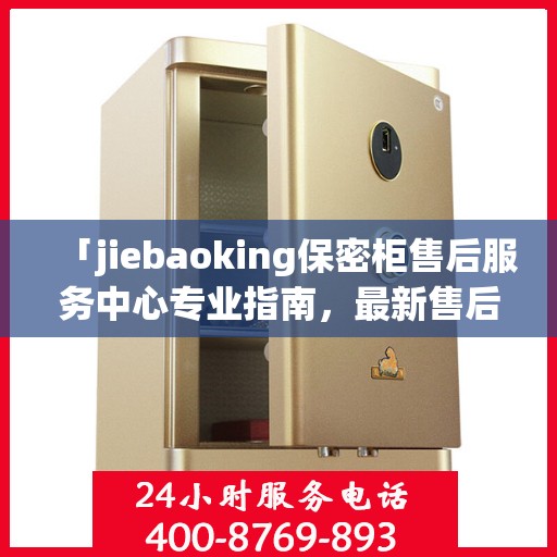 「jiebaoking保密柜售后服务中心专业指南，最新售后攻略大揭秘」