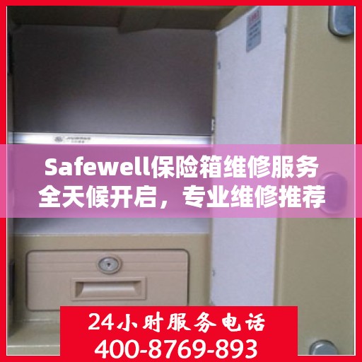 Safewell保险箱维修服务全天候开启，专业维修推荐与最新权威指南