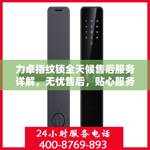 力卓指纹锁全天候售后服务详解，无忧售后，贴心服务伴您每一天