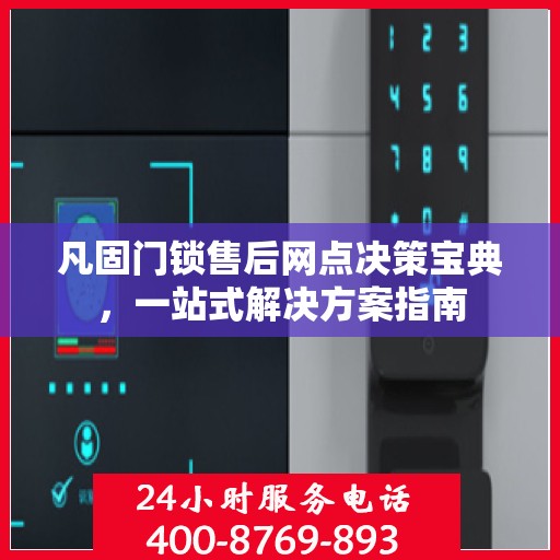 凡固门锁售后网点决策宝典，一站式解决方案指南