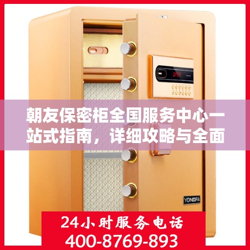 朝友保密柜全国服务中心一站式指南，详细攻略与全面解读