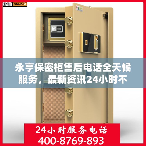 永亨保密柜售后电话全天候服务，最新资讯24小时不打烊