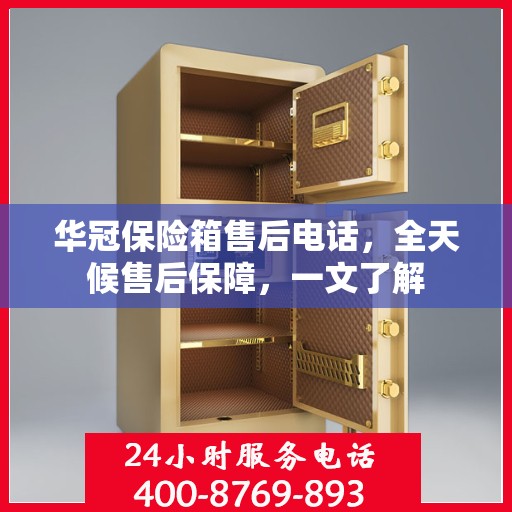 华冠保险箱售后电话，全天候售后保障，一文了解