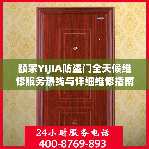 颐家YIJIA防盗门全天候维修服务热线与详细维修指南
