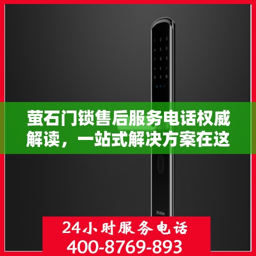 萤石门锁售后服务电话权威解读，一站式解决方案在这里！