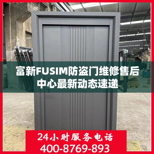 富新FUSIM防盗门维修售后中心最新动态速递