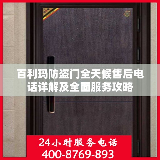 百利玛防盗门全天候售后电话详解及全面服务攻略