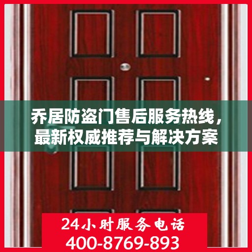 乔居防盗门售后服务热线，最新权威推荐与解决方案