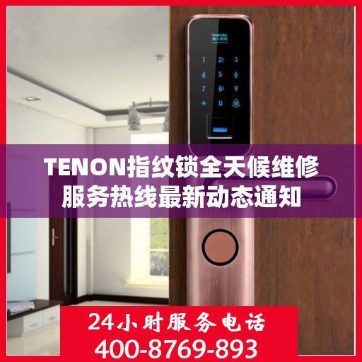 TENON指纹锁全天候维修服务热线最新动态通知