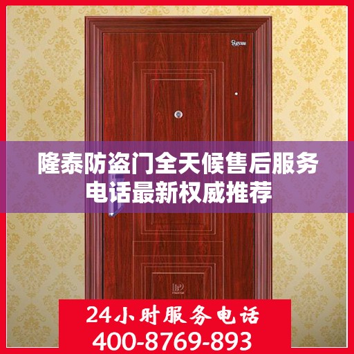 隆泰防盗门全天候售后服务电话最新权威推荐